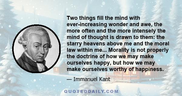 Two things fill the mind with ever-increasing wonder and awe, the more often and the more intensely the mind of thought is drawn to them: the starry heavens above me and the moral law within me... Morality is not