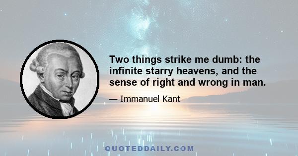 Two things strike me dumb: the infinite starry heavens, and the sense of right and wrong in man.