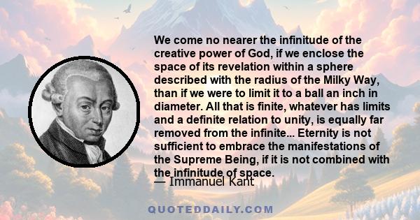 We come no nearer the infinitude of the creative power of God, if we enclose the space of its revelation within a sphere described with the radius of the Milky Way, than if we were to limit it to a ball an inch in