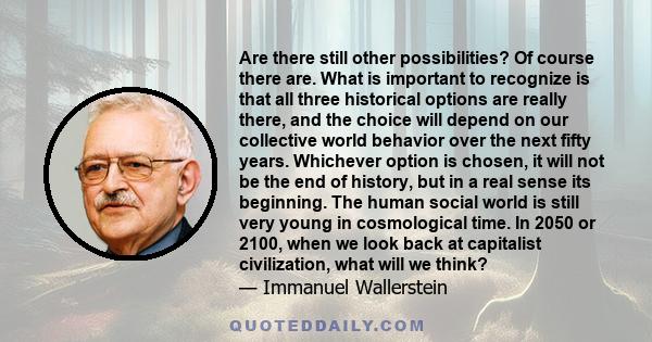 Are there still other possibilities? Of course there are. What is important to recognize is that all three historical options are really there, and the choice will depend on our collective world behavior over the next