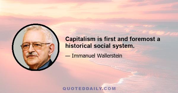 Capitalism is first and foremost a historical social system.