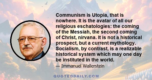 Communism is Utopia, that is nowhere. It is the avatar of all our religious eschatologies: the coming of the Messiah, the second coming of Christ, nirvana. It is not a historical prospect, but a current mythology.