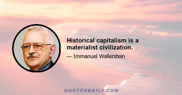 Historical capitalism is a materialist civilization.