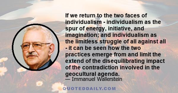 If we return to the two faces of individualism - individualism as the spur of energy, initiative, and imagination; and individualism as the limitless struggle of all against all - it can be seen how the two practices