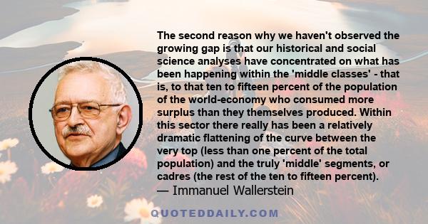 The second reason why we haven't observed the growing gap is that our historical and social science analyses have concentrated on what has been happening within the 'middle classes' - that is, to that ten to fifteen