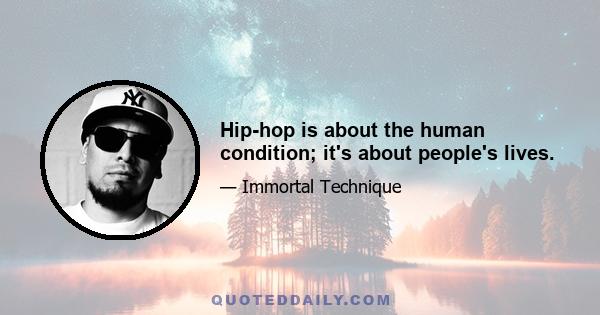 Hip-hop is about the human condition; it's about people's lives.