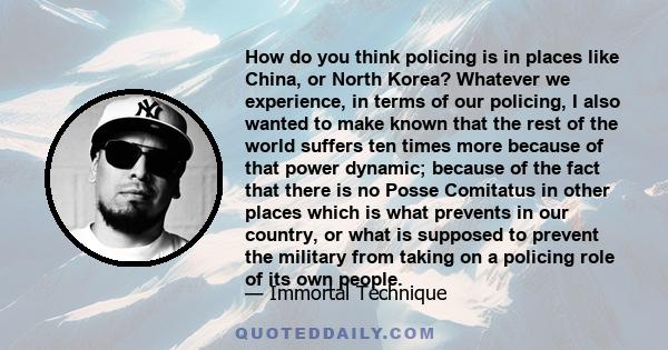 How do you think policing is in places like China, or North Korea? Whatever we experience, in terms of our policing, I also wanted to make known that the rest of the world suffers ten times more because of that power