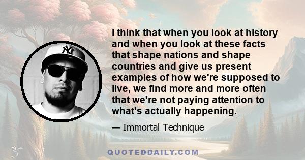 I think that when you look at history and when you look at these facts that shape nations and shape countries and give us present examples of how we're supposed to live, we find more and more often that we're not paying 