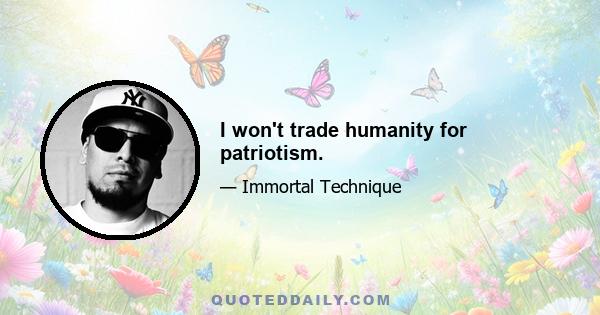 I won't trade humanity for patriotism.