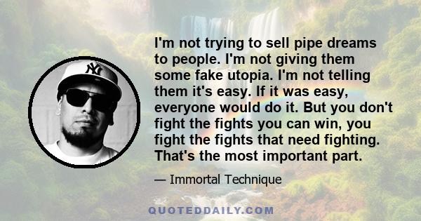 I'm not trying to sell pipe dreams to people. I'm not giving them some fake utopia. I'm not telling them it's easy. If it was easy, everyone would do it. But you don't fight the fights you can win, you fight the fights