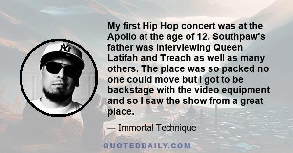 My first Hip Hop concert was at the Apollo at the age of 12. Southpaw's father was interviewing Queen Latifah and Treach as well as many others. The place was so packed no one could move but I got to be backstage with