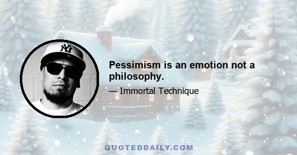 Pessimism is an emotion not a philosophy.