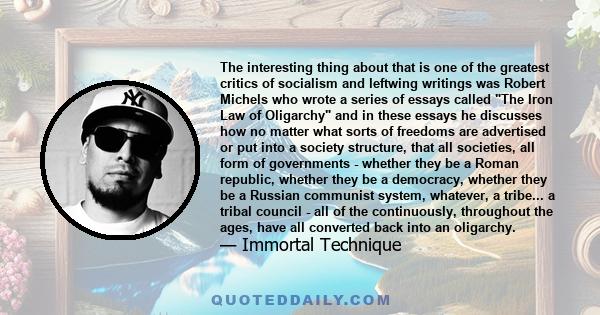 The interesting thing about that is one of the greatest critics of socialism and leftwing writings was Robert Michels who wrote a series of essays called The Iron Law of Oligarchy and in these essays he discusses how no 