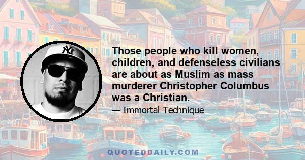 Those people who kill women, children, and defenseless civilians are about as Muslim as mass murderer Christopher Columbus was a Christian.