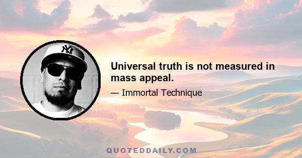 Universal truth is not measured in mass appeal.