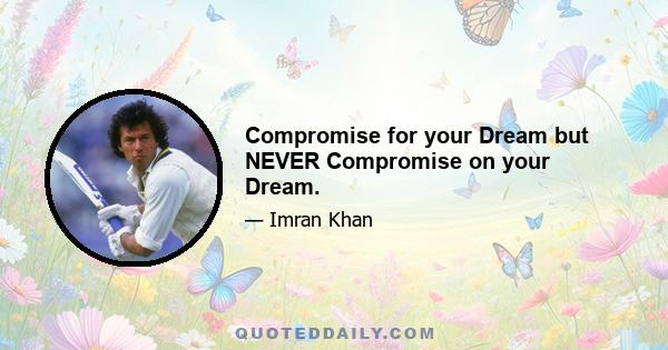 Compromise for your Dream but NEVER Compromise on your Dream.