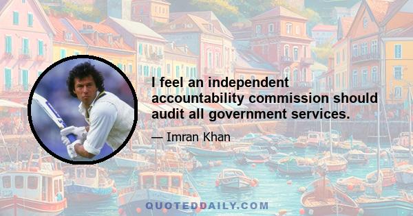 I feel an independent accountability commission should audit all government services.