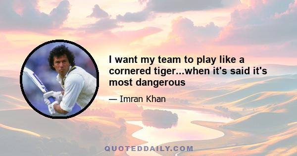 I want my team to play like a cornered tiger...when it's said it's most dangerous