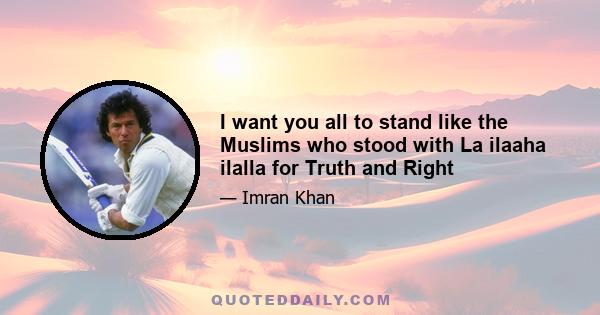 I want you all to stand like the Muslims who stood with La ilaaha ilalla for Truth and Right