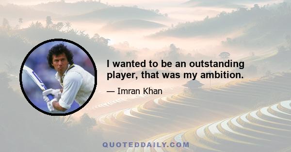 I wanted to be an outstanding player, that was my ambition.