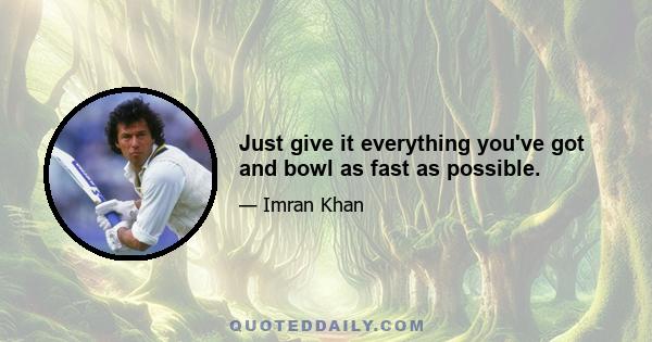 Just give it everything you've got and bowl as fast as possible.