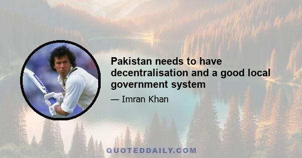 Pakistan needs to have decentralisation and a good local government system