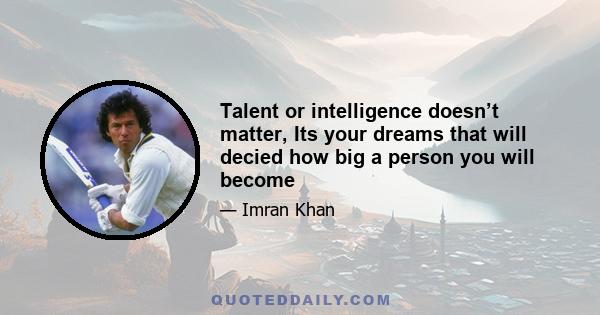 Talent or intelligence doesn’t matter, Its your dreams that will decied how big a person you will become