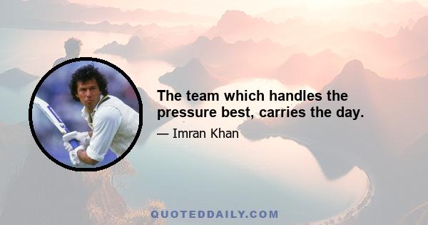 The team which handles the pressure best, carries the day.