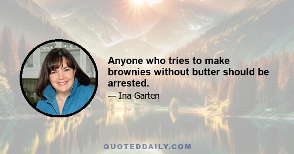 Anyone who tries to make brownies without butter should be arrested.