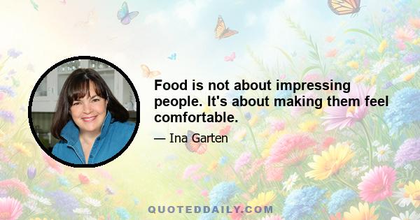 Food is not about impressing people. It's about making them feel comfortable.