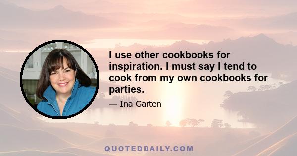 I use other cookbooks for inspiration. I must say I tend to cook from my own cookbooks for parties.