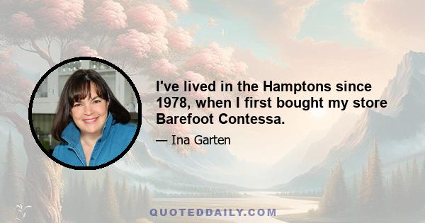 I've lived in the Hamptons since 1978, when I first bought my store Barefoot Contessa.