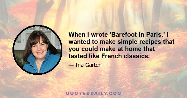 When I wrote 'Barefoot in Paris,' I wanted to make simple recipes that you could make at home that tasted like French classics.