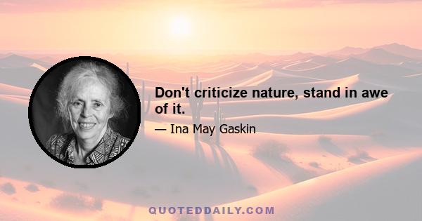 Don't criticize nature, stand in awe of it.