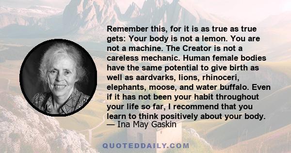 Remember this, for it is as true as true gets: Your body is not a lemon. You are not a machine. The Creator is not a careless mechanic. Human female bodies have the same potential to give birth as well as aardvarks,