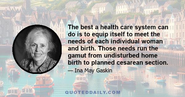 The best a health care system can do is to equip itself to meet the needs of each individual woman and birth. Those needs run the gamut from undisturbed home birth to planned cesarean section.