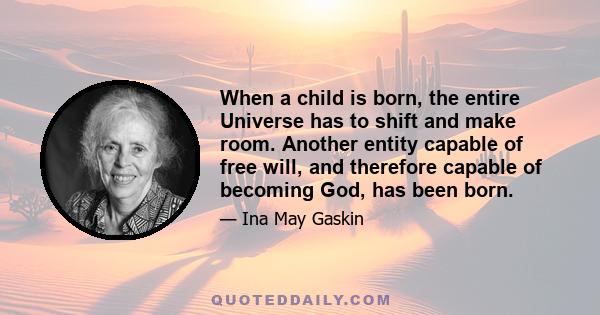 When a child is born, the entire Universe has to shift and make room. Another entity capable of free will, and therefore capable of becoming God, has been born.