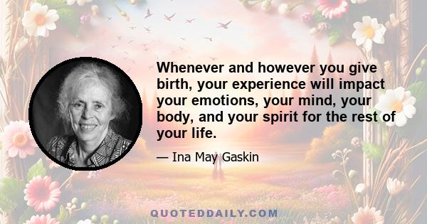 Whenever and however you give birth, your experience will impact your emotions, your mind, your body, and your spirit for the rest of your life.