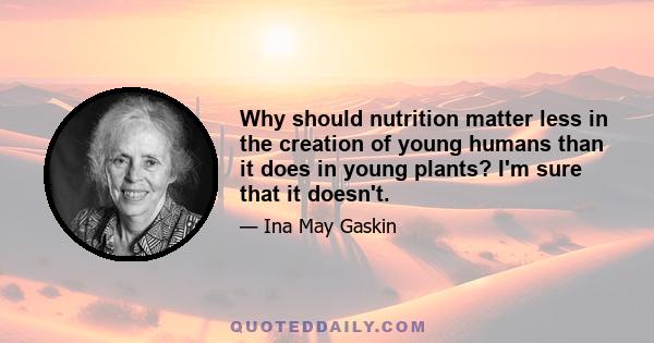 Why should nutrition matter less in the creation of young humans than it does in young plants? I'm sure that it doesn't.