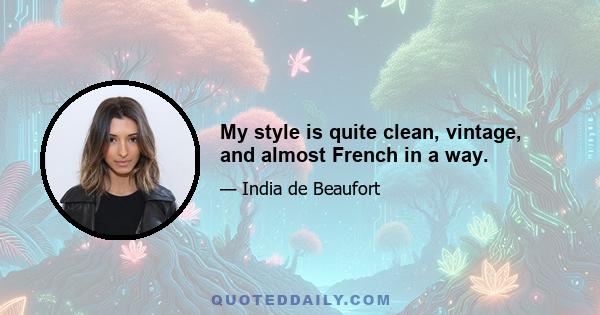 My style is quite clean, vintage, and almost French in a way.