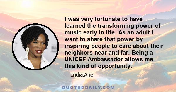 I was very fortunate to have learned the transforming power of music early in life. As an adult I want to share that power by inspiring people to care about their neighbors near and far. Being a UNICEF Ambassador allows 