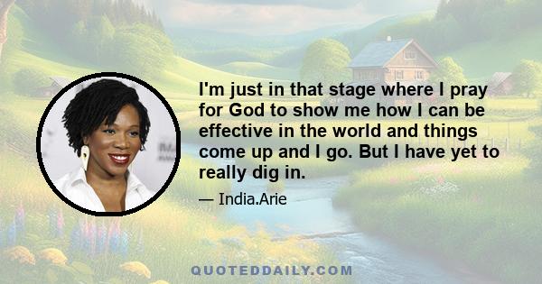 I'm just in that stage where I pray for God to show me how I can be effective in the world and things come up and I go. But I have yet to really dig in.