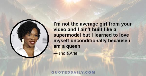 I'm not the average girl from your video and I ain't built like a supermodel but I learned to love myself unconditionally because i am a queen