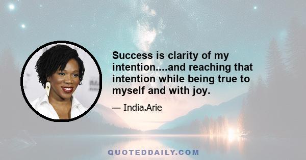 Success is clarity of my intention....and reaching that intention while being true to myself and with joy.