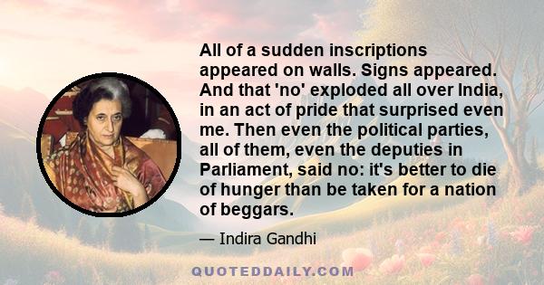 All of a sudden inscriptions appeared on walls. Signs appeared. And that 'no' exploded all over India, in an act of pride that surprised even me. Then even the political parties, all of them, even the deputies in