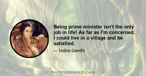 Being prime minister isn't the only job in life! As far as I'm concerned, I could live in a village and be satisfied.