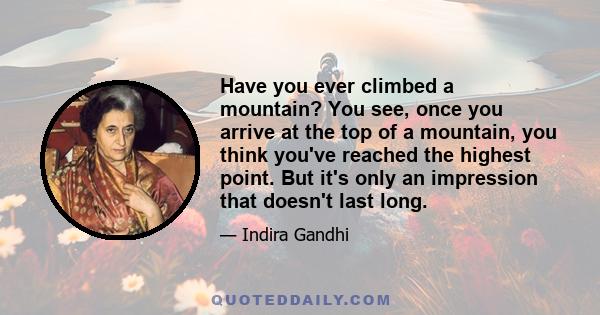 Have you ever climbed a mountain? You see, once you arrive at the top of a mountain, you think you've reached the highest point. But it's only an impression that doesn't last long.