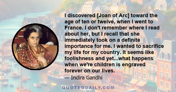 I discovered [Joan of Arc] toward the age of ten or twelve, when I went to France. I don't remember where I read about her, but I recall that she immediately took on a definite importance for me. I wanted to sacrifice