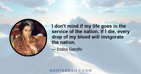 I don't mind if my life goes in the service of the nation. If I die, every drop of my blood will invigorate the nation.