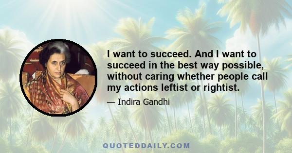 I want to succeed. And I want to succeed in the best way possible, without caring whether people call my actions leftist or rightist.